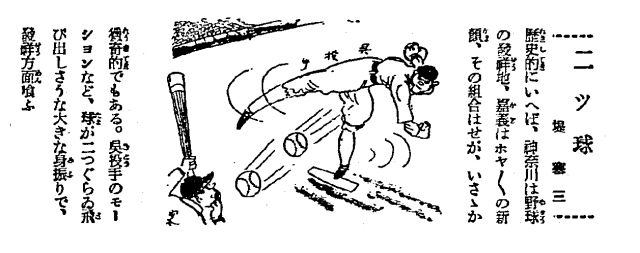 兩個球 就歷史來說，神奈川是野球的發祥地，嘉義是剛出爐的新面孔，這個組合稍稍令人好奇。吳〔明捷〕投手的動作等等，球像兩個球一樣飛過來，這樣的大架勢讓發祥陣營驚慌失措。（《東京朝日新聞》，1931年8月16日，第三版；同日《大阪朝日新聞》也放了這張漫畫。） 